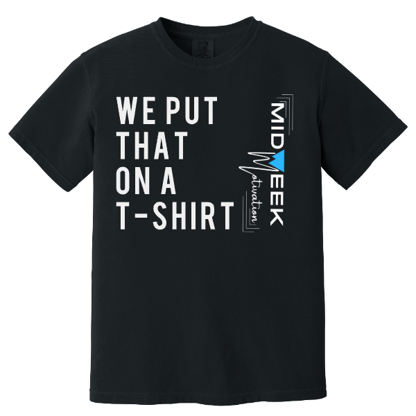 WE PUT THAT ON A T-SHIRT MIDWEEK